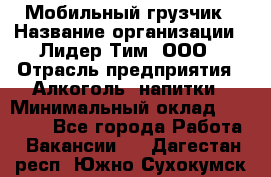 Мобильный грузчик › Название организации ­ Лидер Тим, ООО › Отрасль предприятия ­ Алкоголь, напитки › Минимальный оклад ­ 18 000 - Все города Работа » Вакансии   . Дагестан респ.,Южно-Сухокумск г.